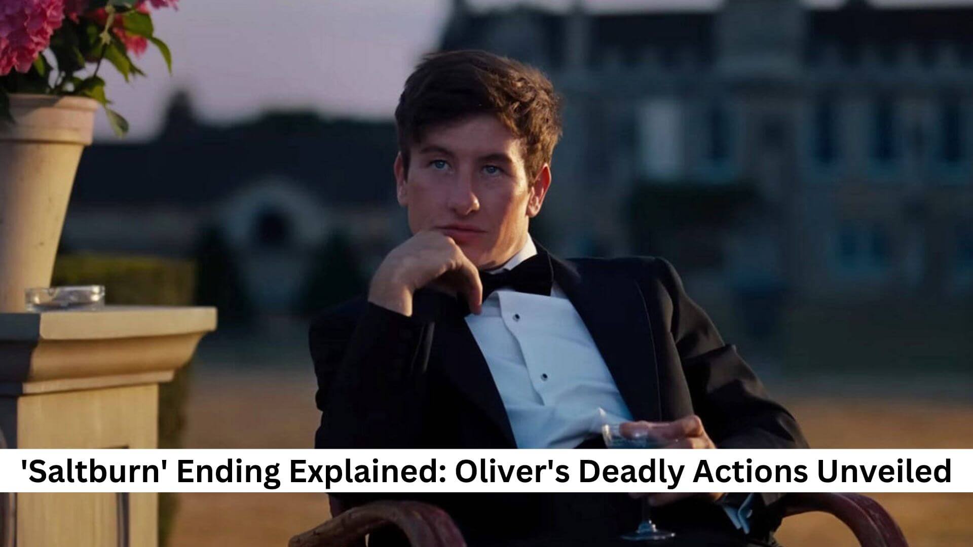 'Saltburn' Ending Explained: Oliver's Deadly Actions Unveiled