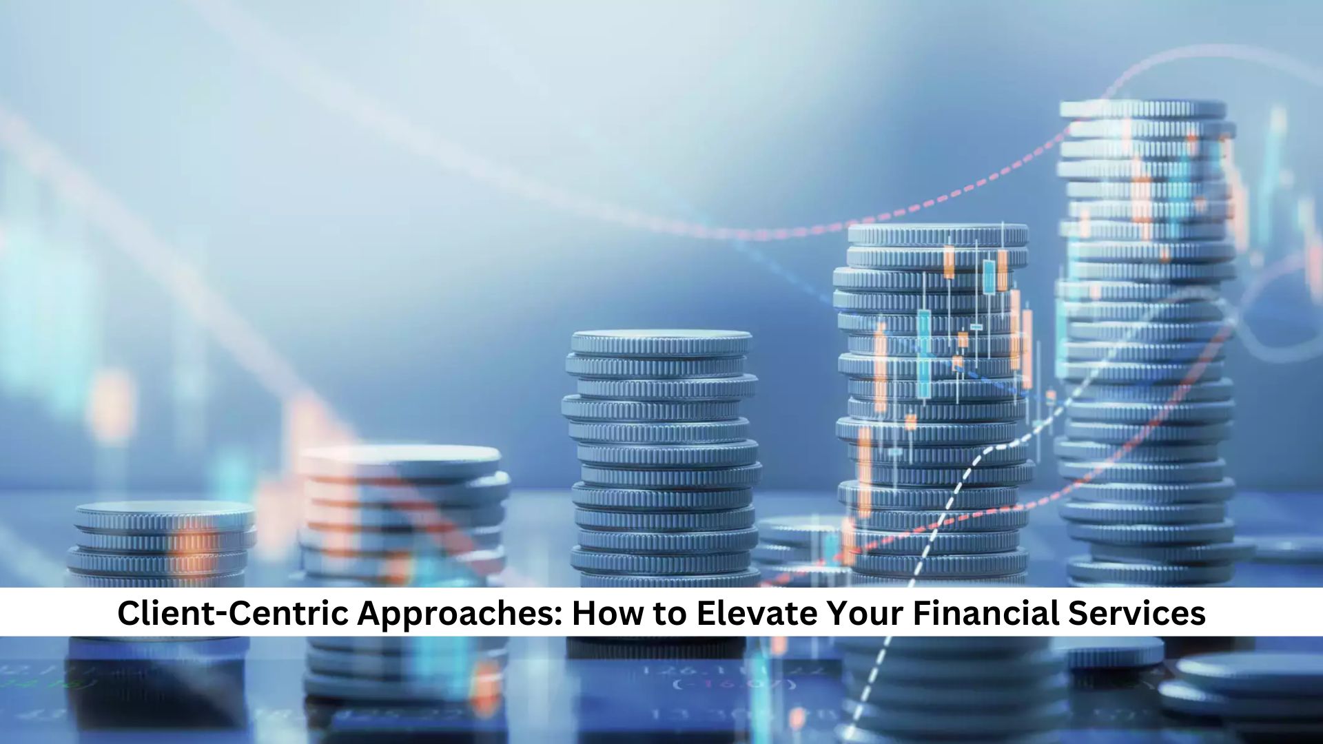 Client-Centric Approaches How to Elevate Your Financial Services