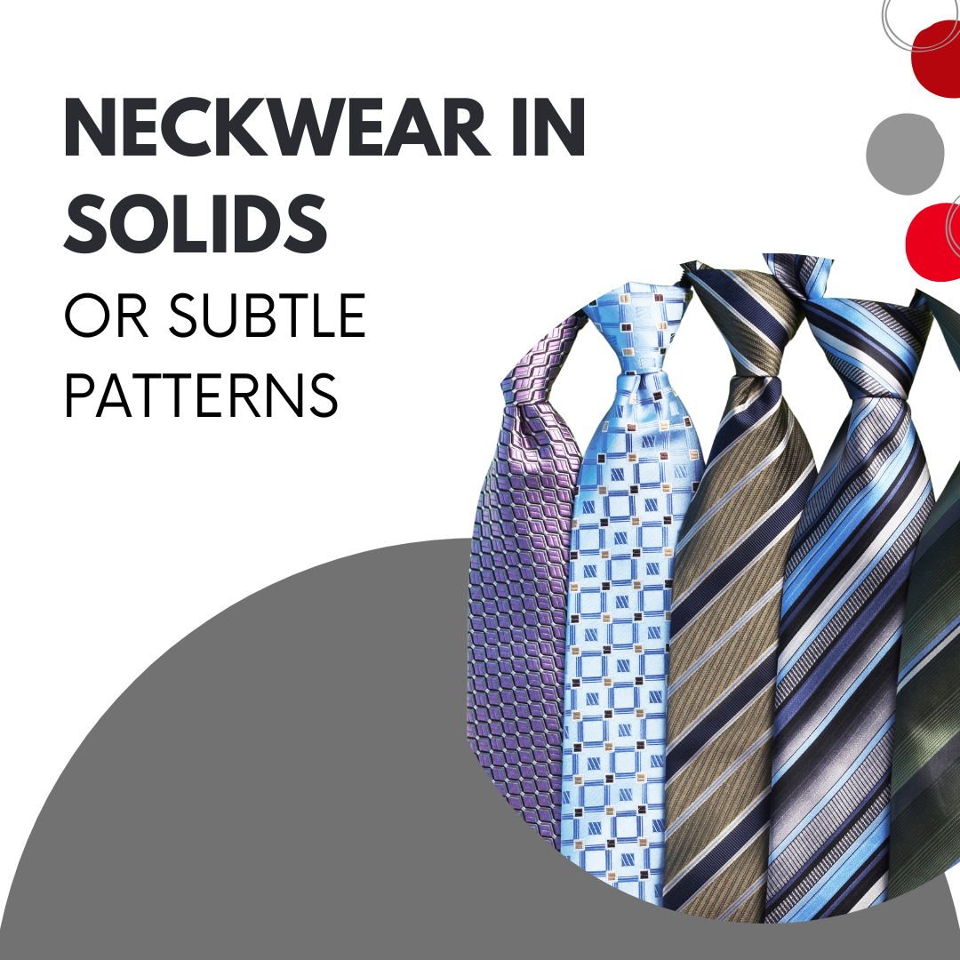 Neckwear in Solids or Subtle Patterns