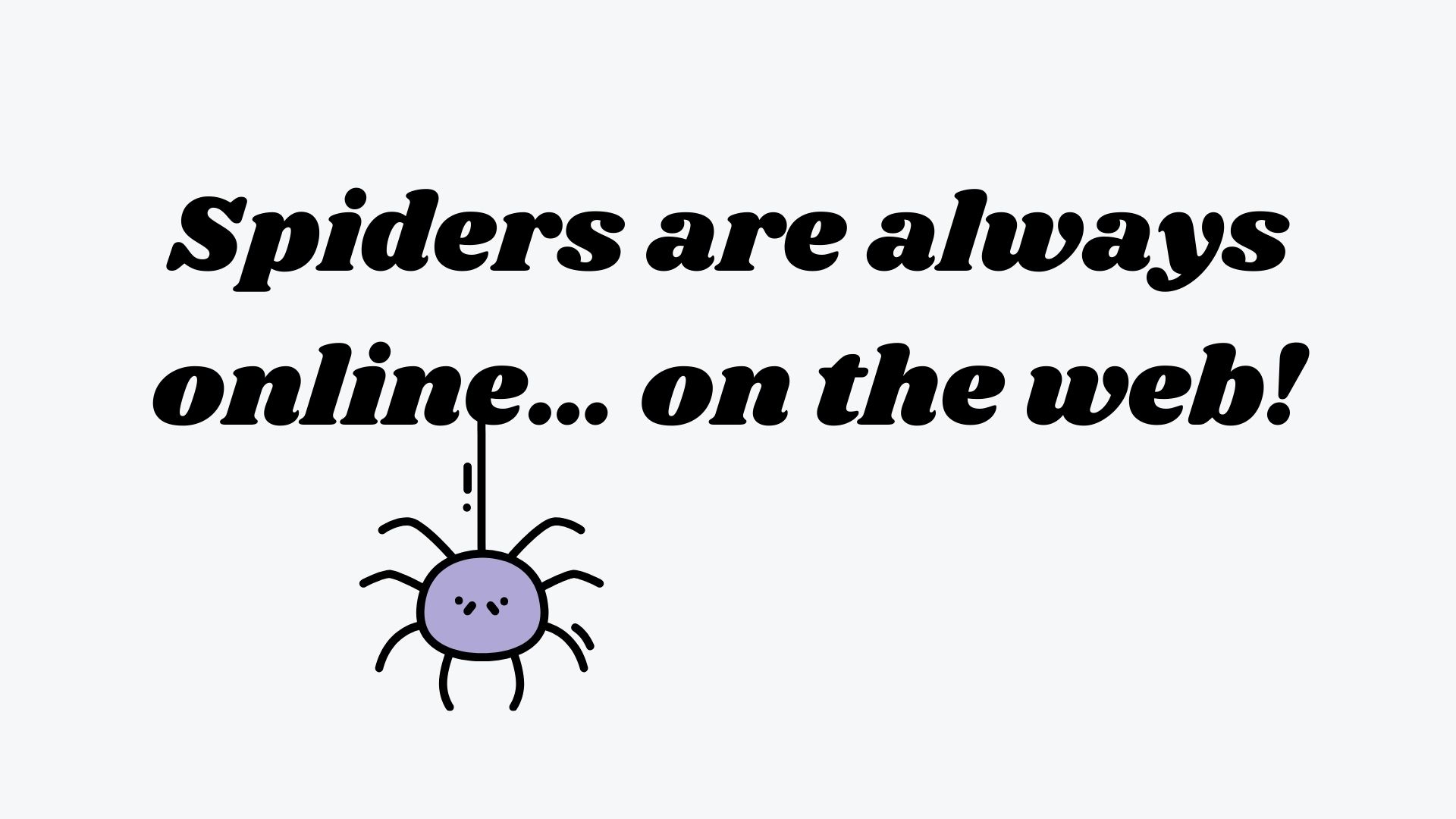 Spiders are always online… on the web!