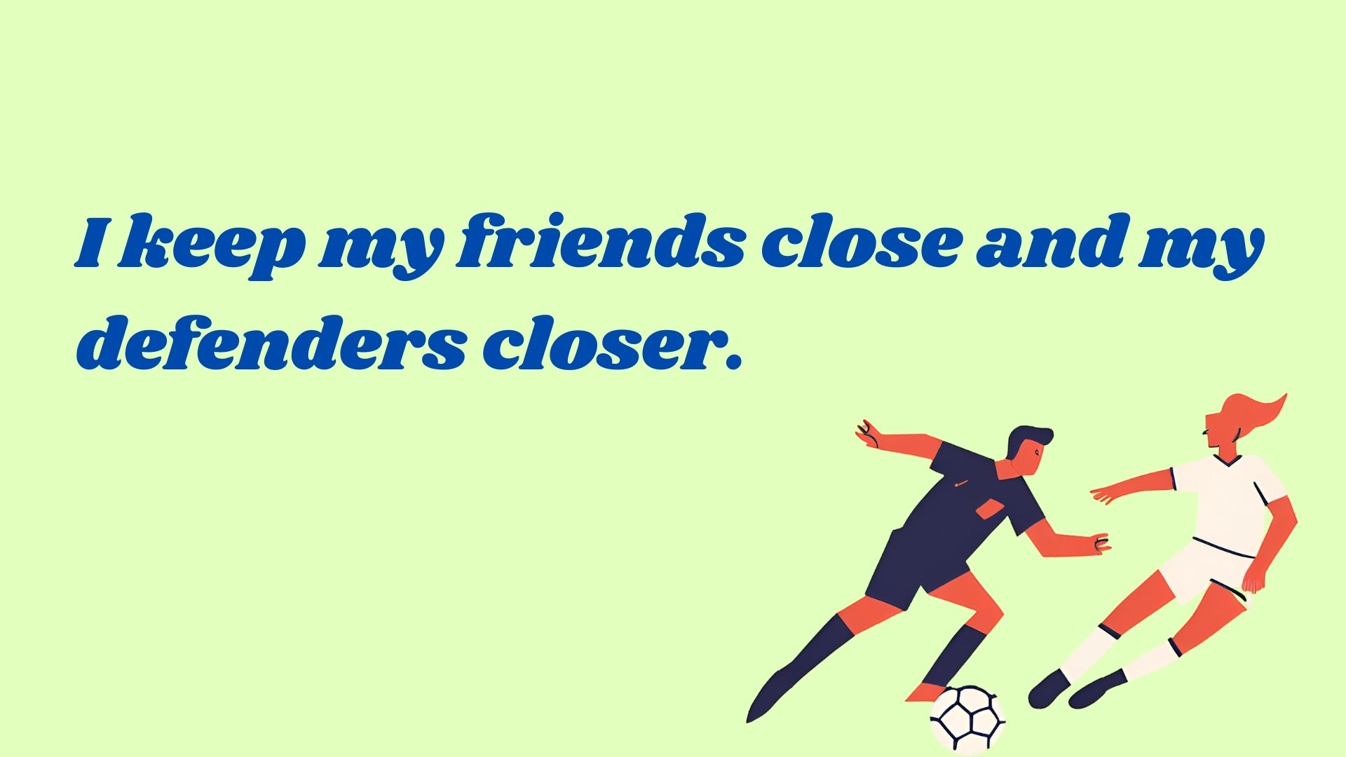 I keep my friends close and my defenders closer.