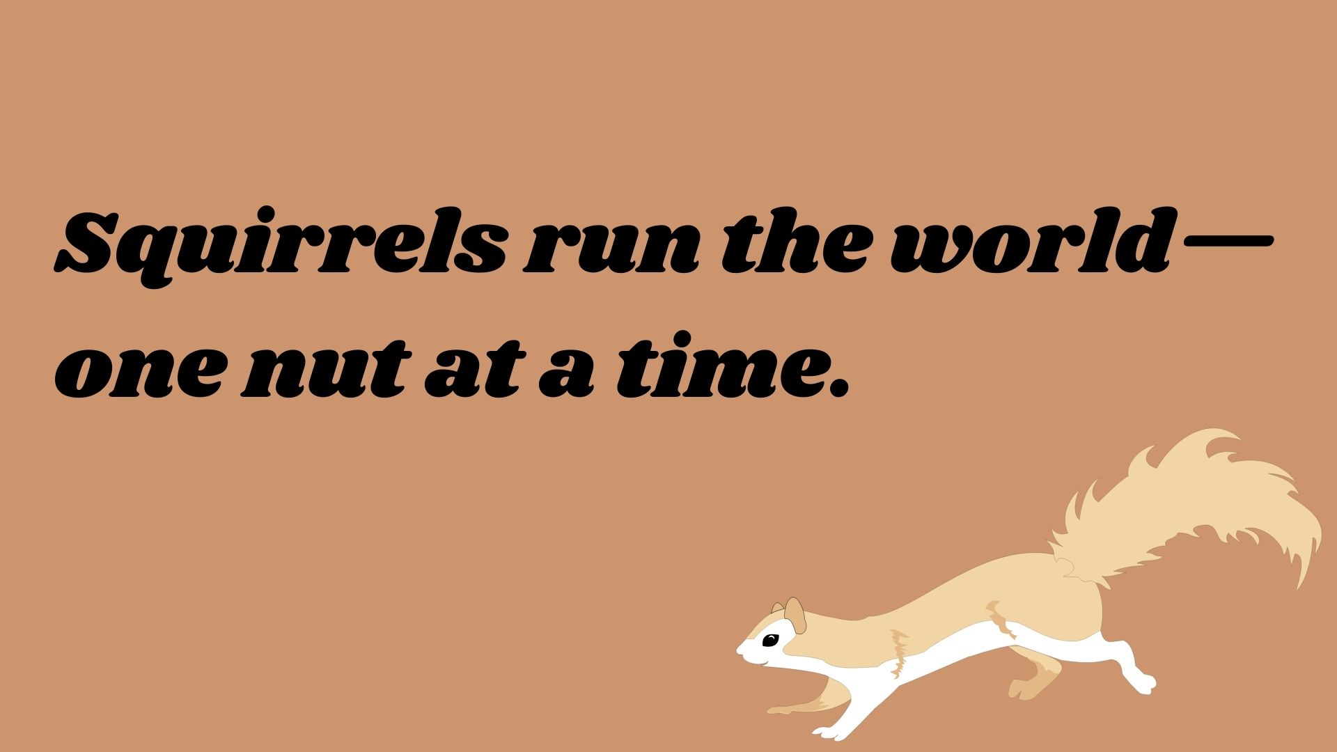 Squirrels run the world—one nut at a time.