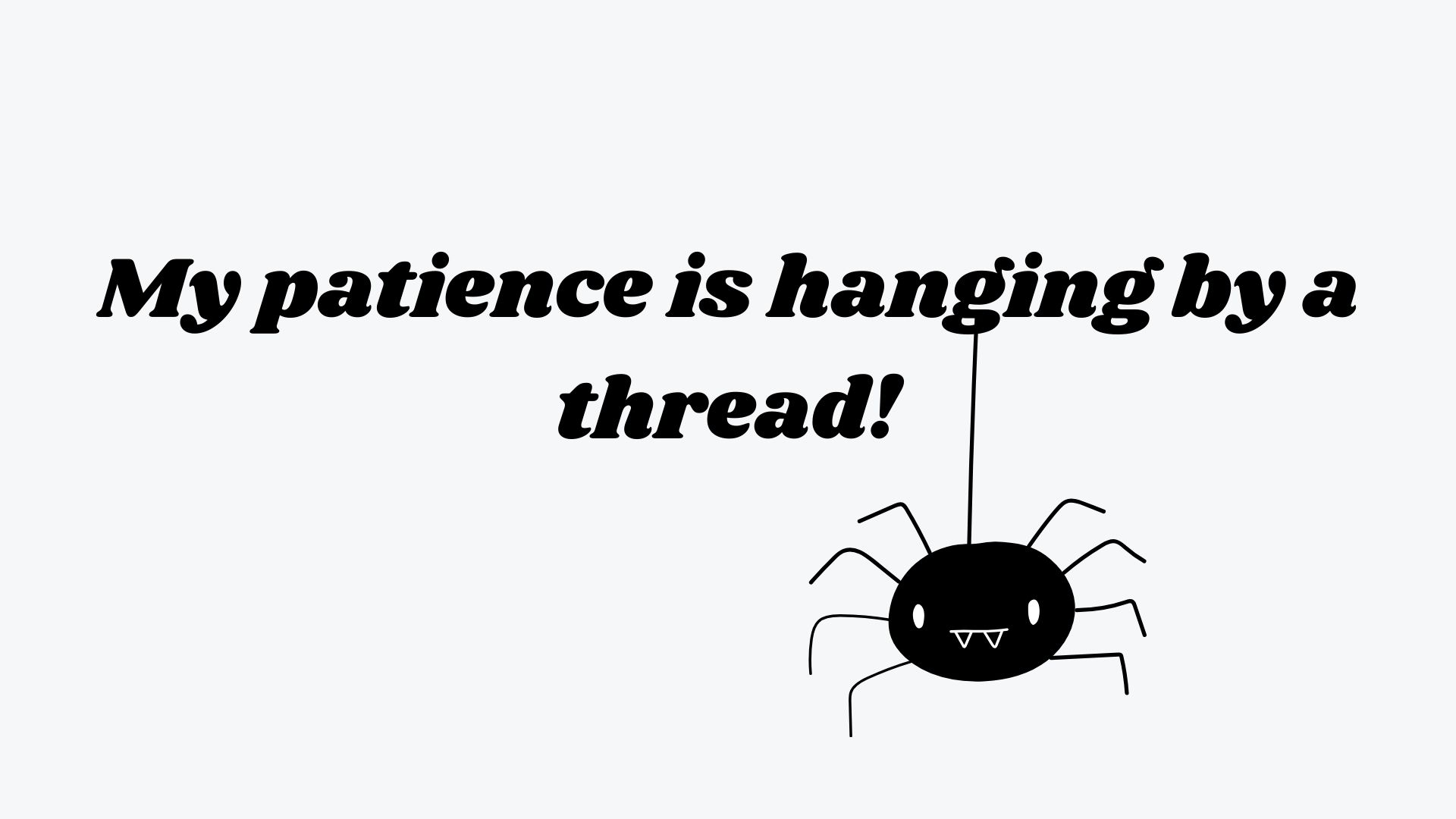 My patience is hanging by a thread!