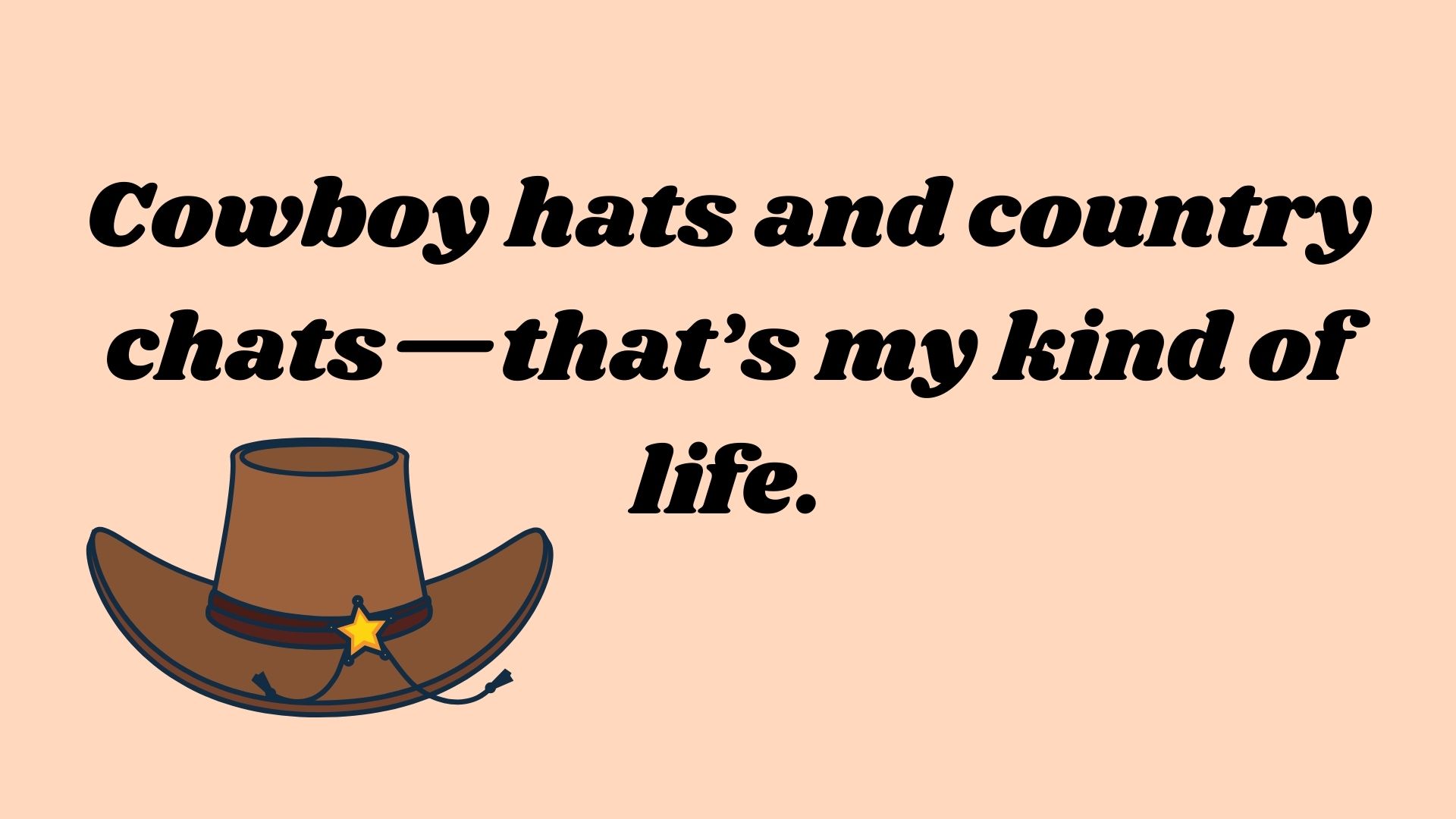 Cowboy hats and country chats—that’s my kind of life.