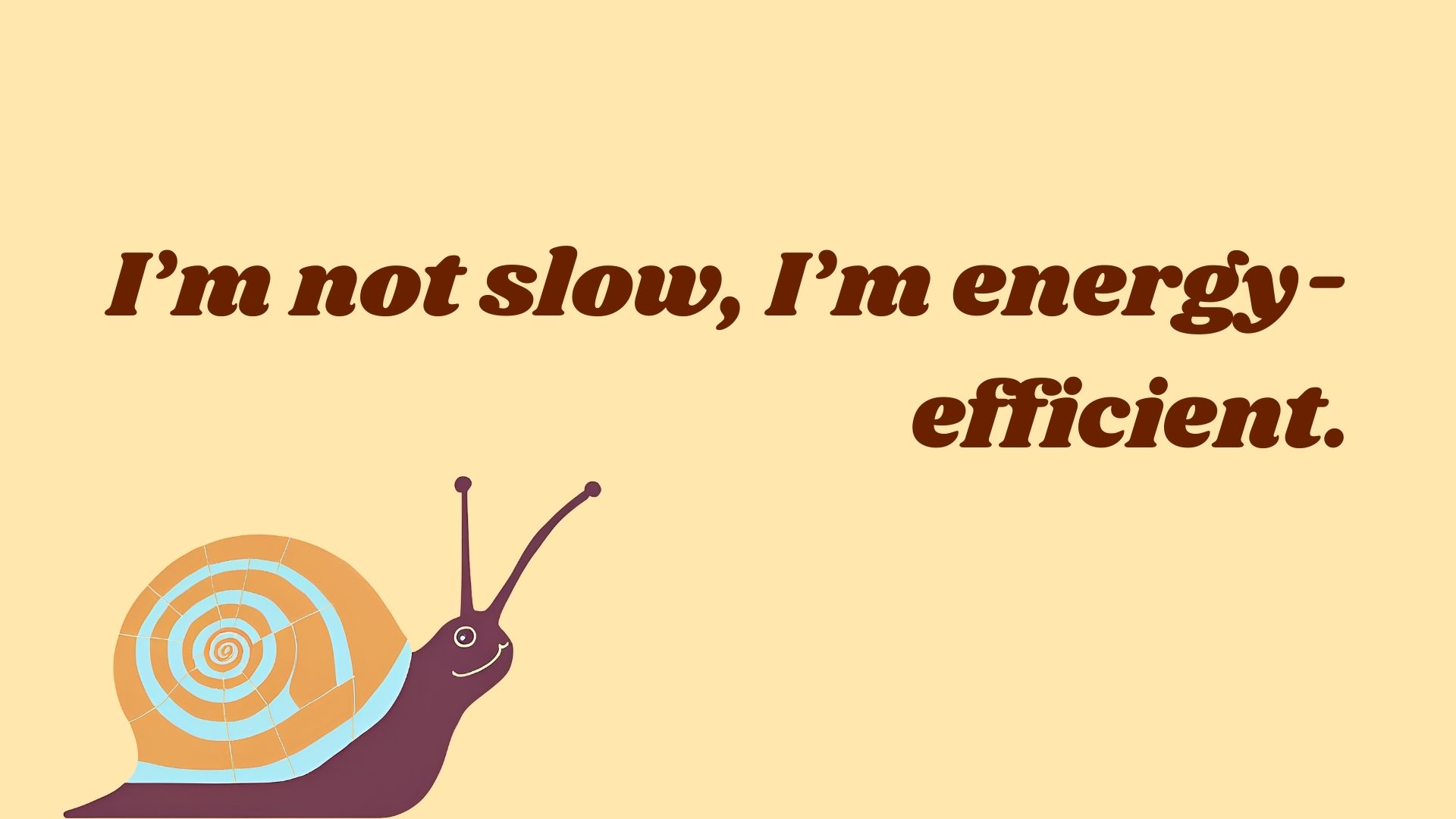 I’m not slow, I’m energy-efficient.