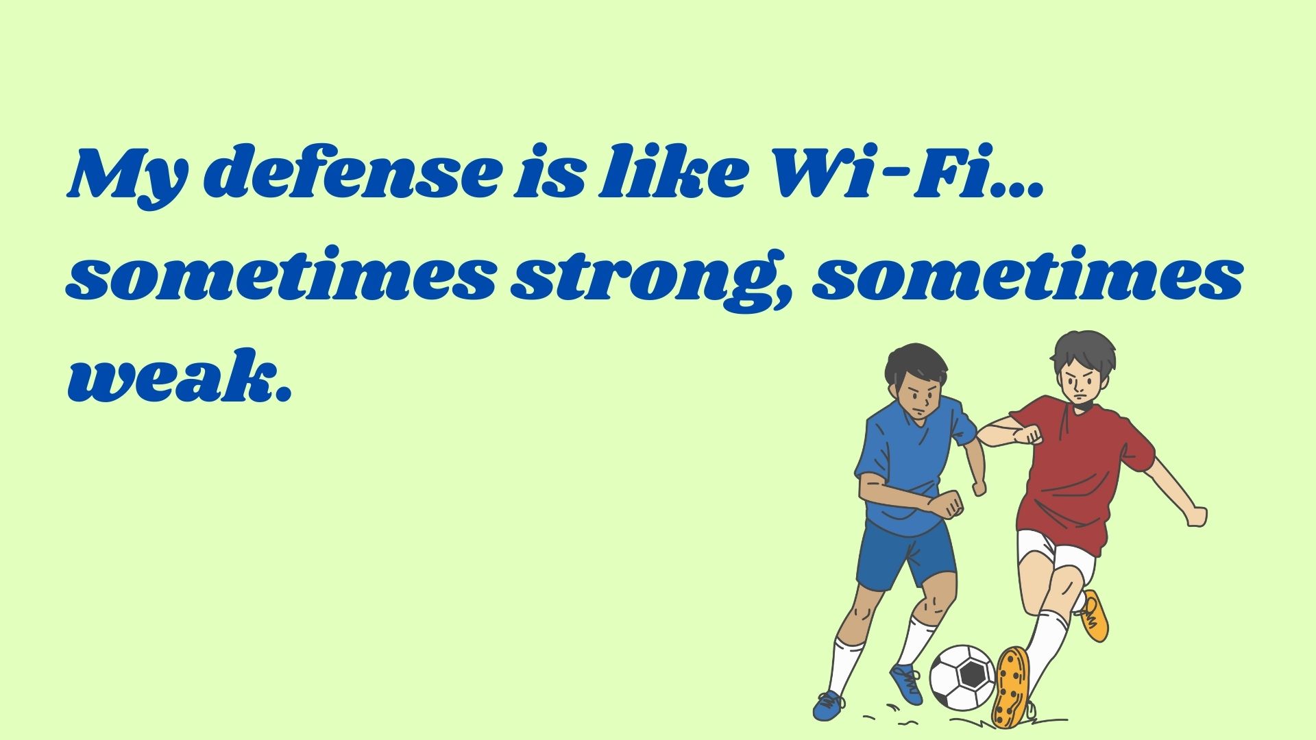 My defense is like Wi-Fi… sometimes strong, sometimes weak.