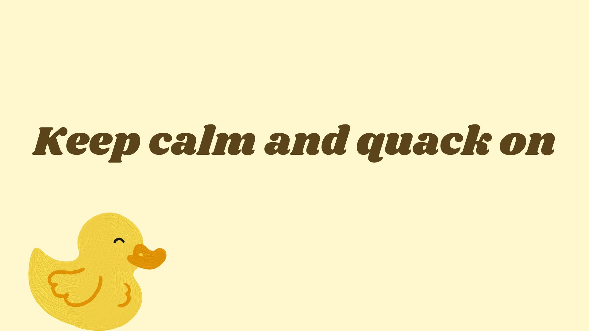 Keep calm and quack on.