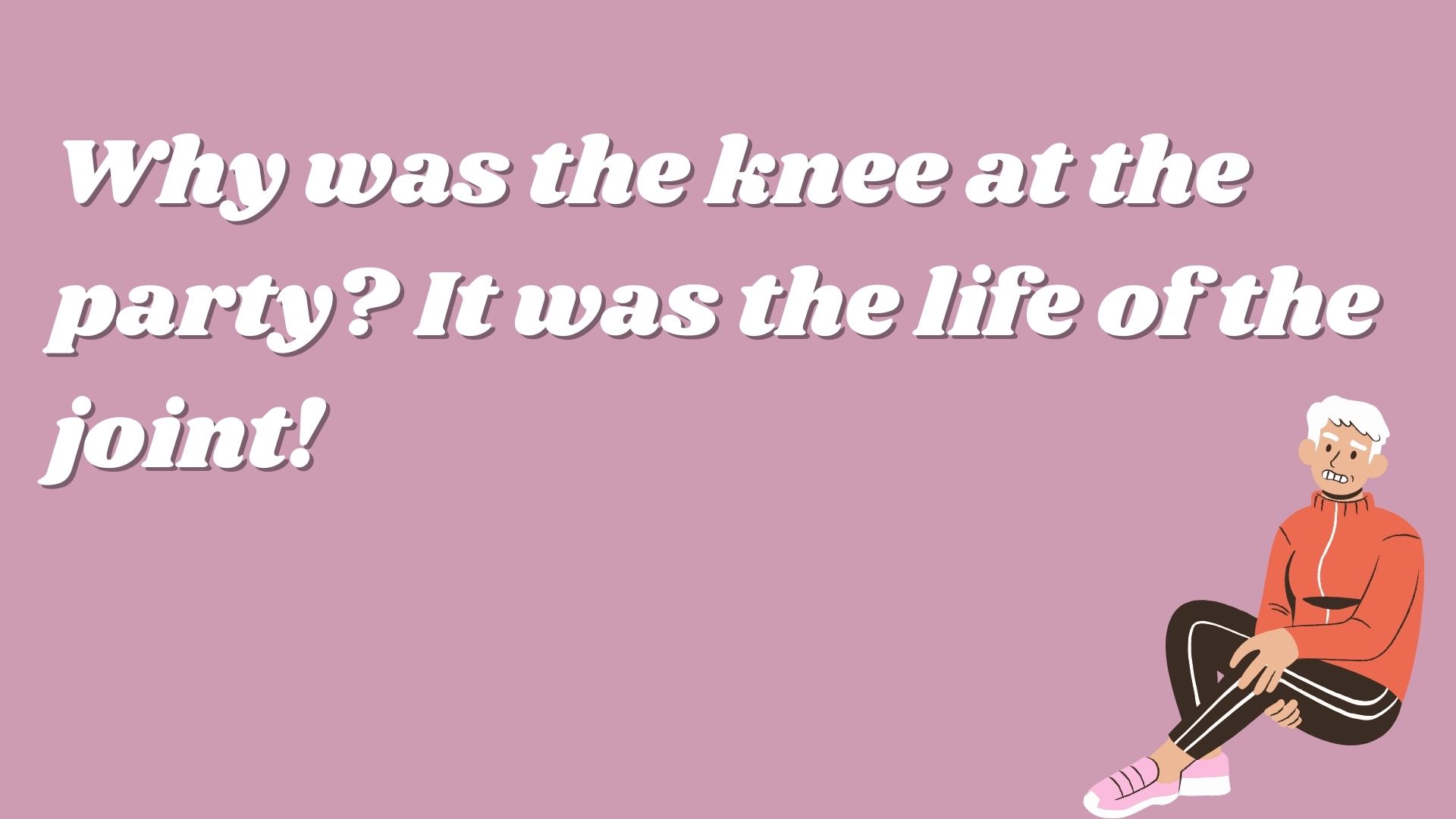 Why was the knee at the party? It was the life of the joint!