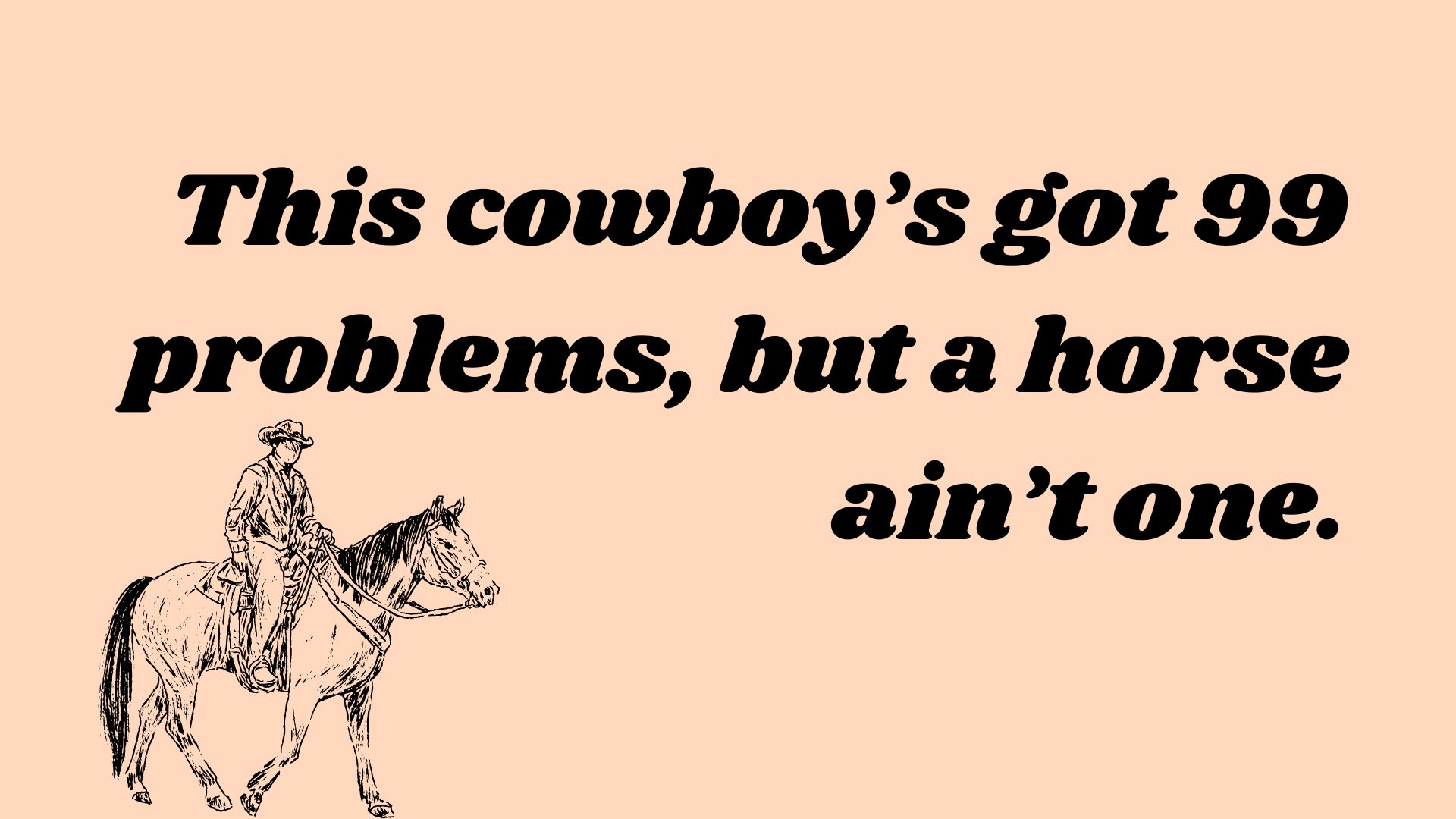 This cowboy’s got 99 problems, but a horse ain’t one.