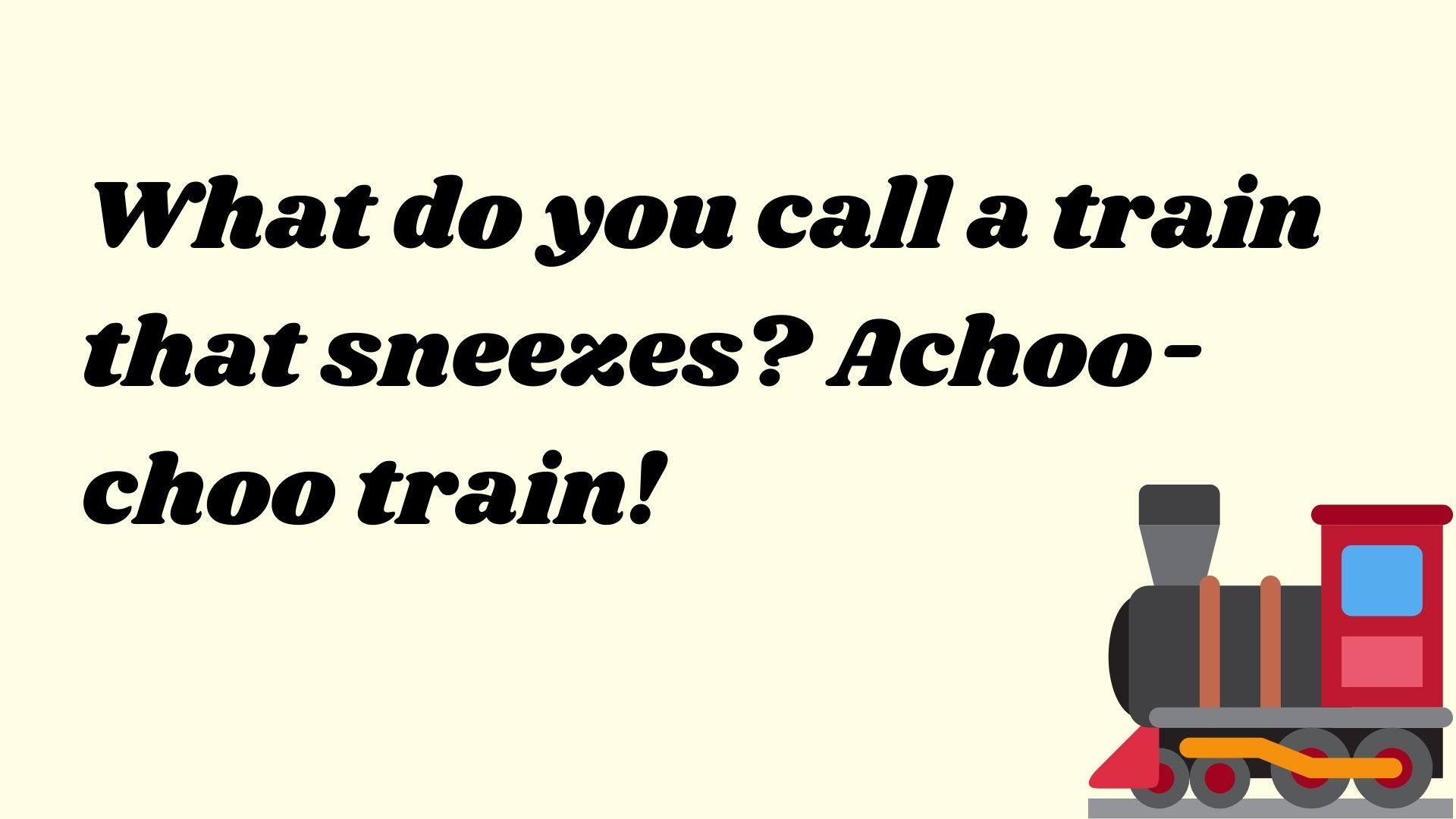 What do you call a train that sneezes? Achoo-choo train!