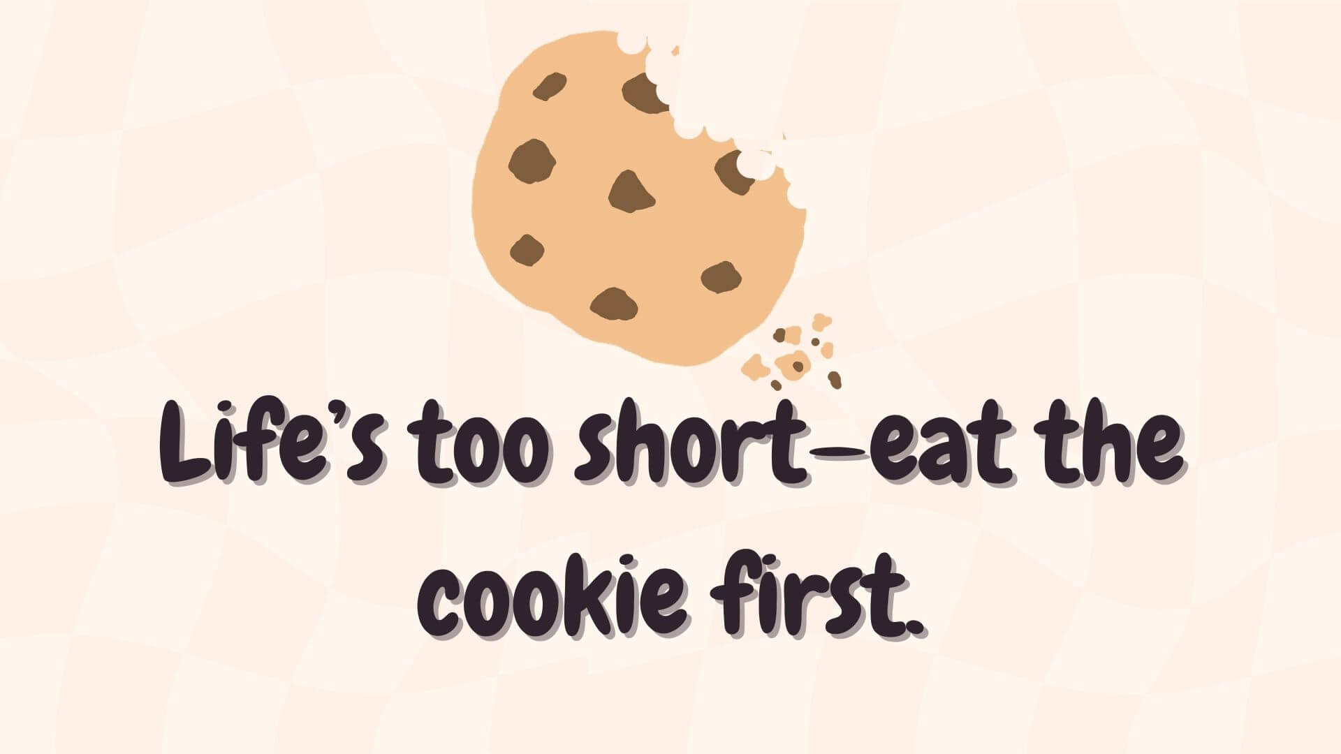 Life’s too short—eat the cookie first.