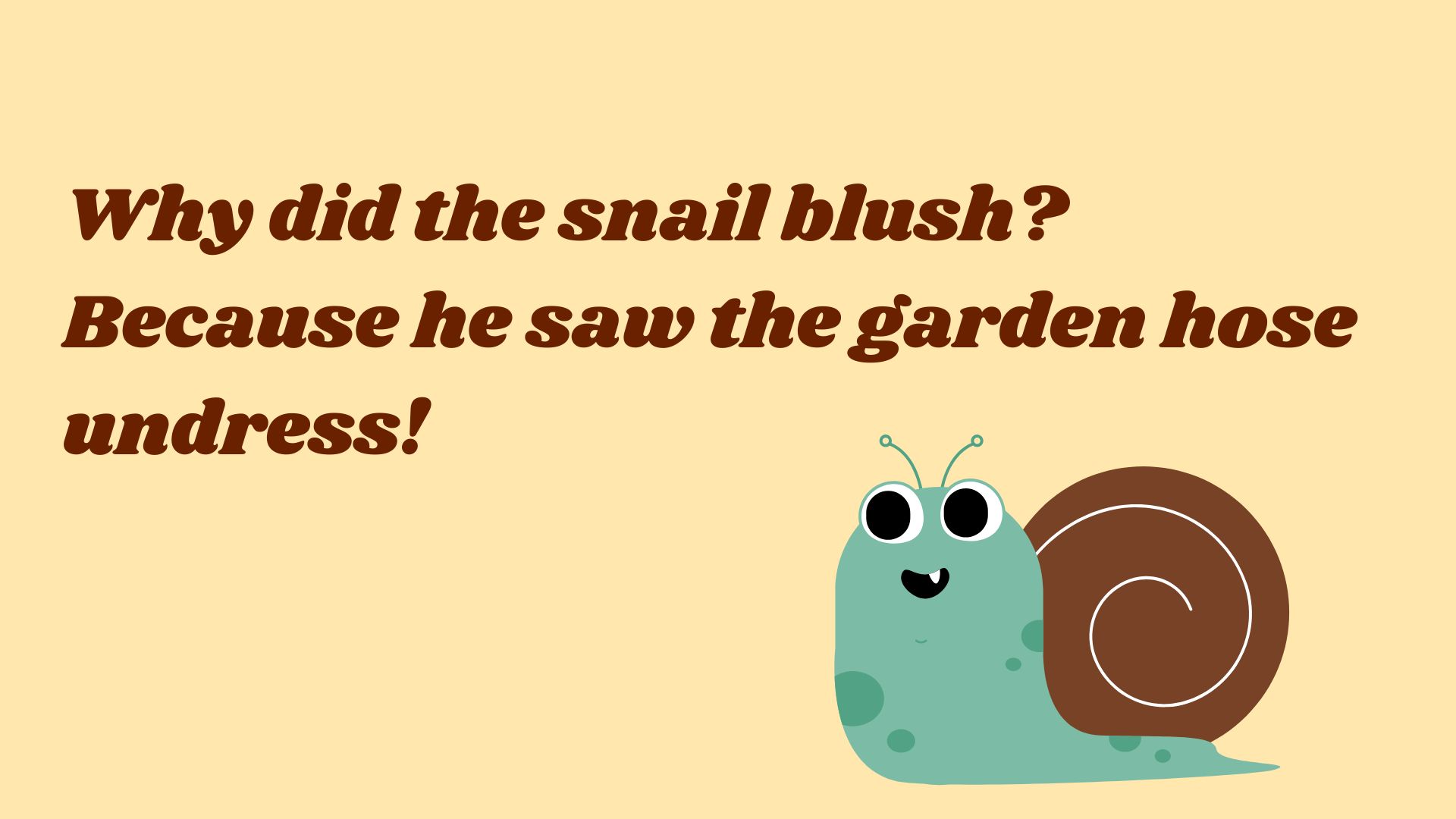 Why did the snail blush? Because he saw the garden hose undress!