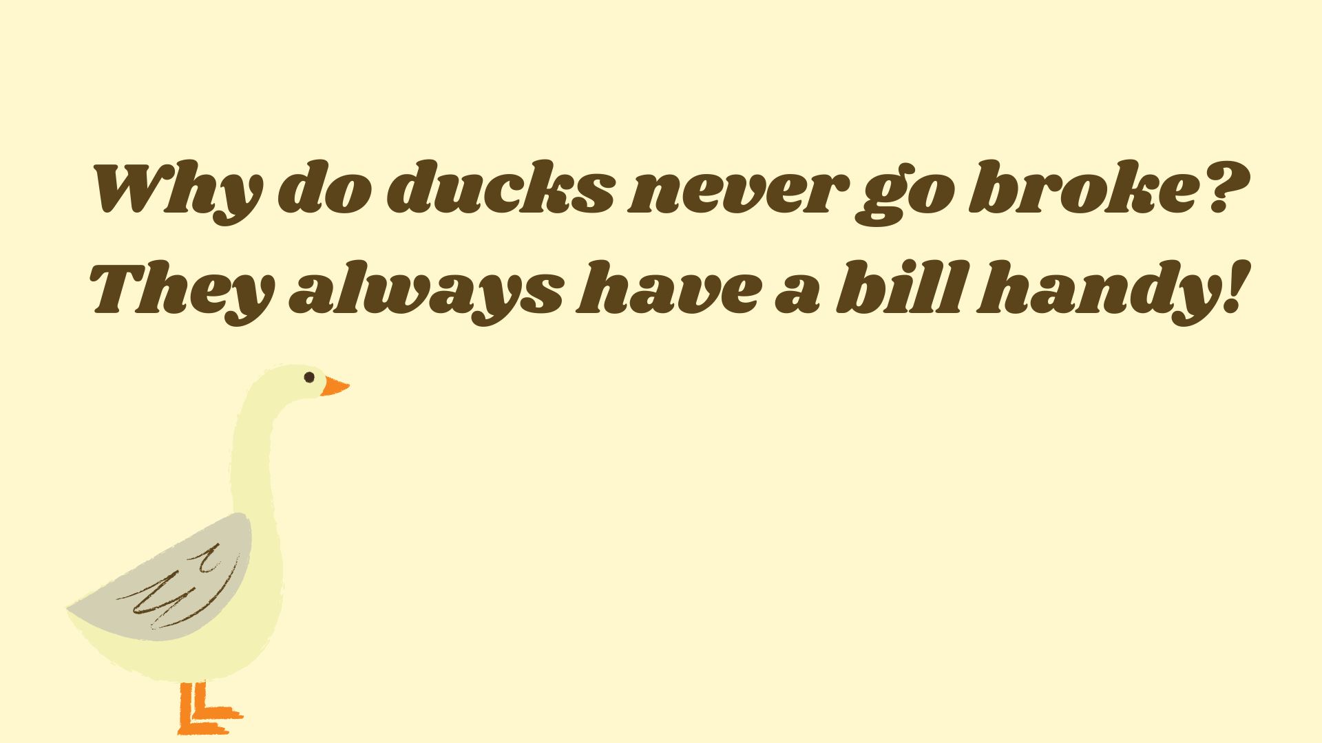 Why do ducks never go broke? They always have a bill handy!