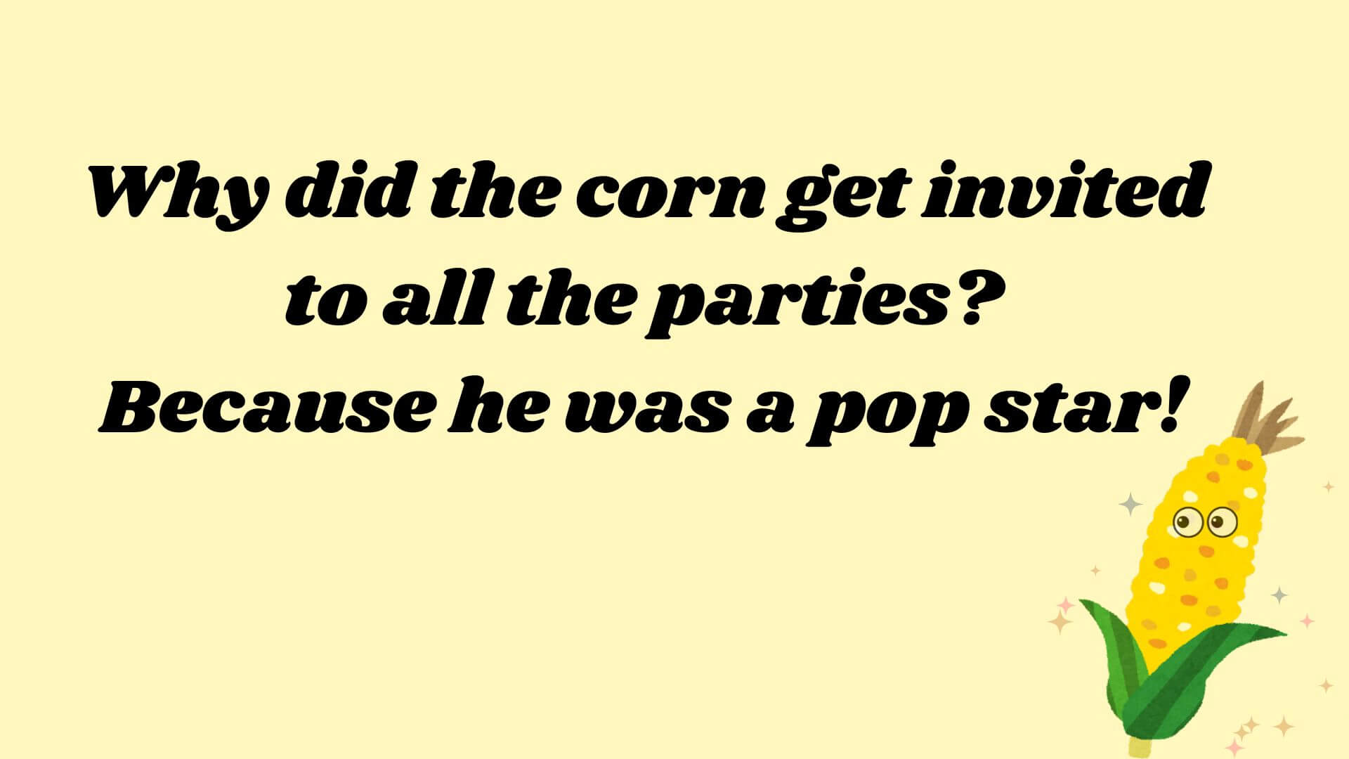 Why did the corn get invited to all the parties? Because he was a pop star!