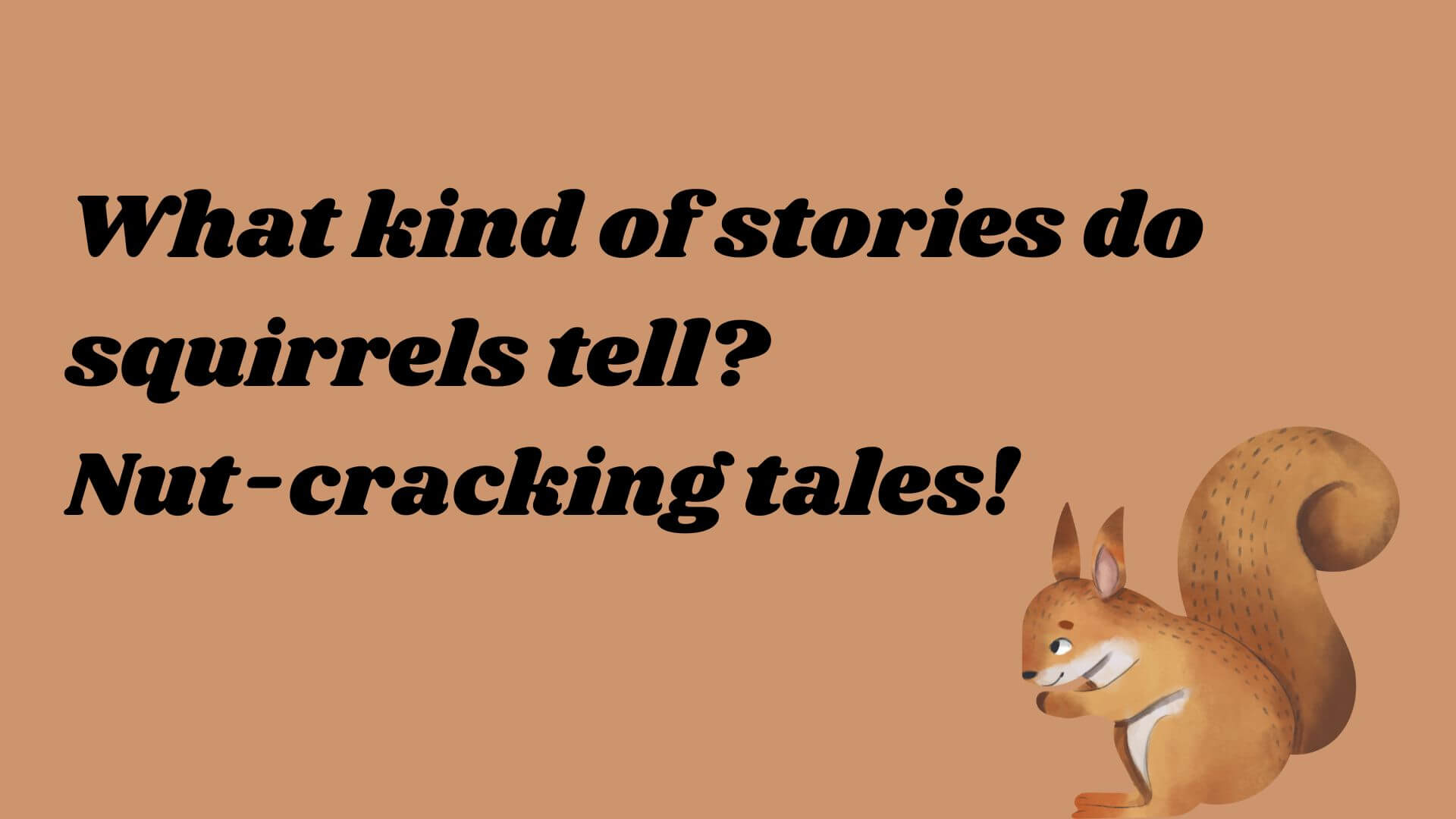 What kind of stories do squirrels tell? Nut-cracking tales!