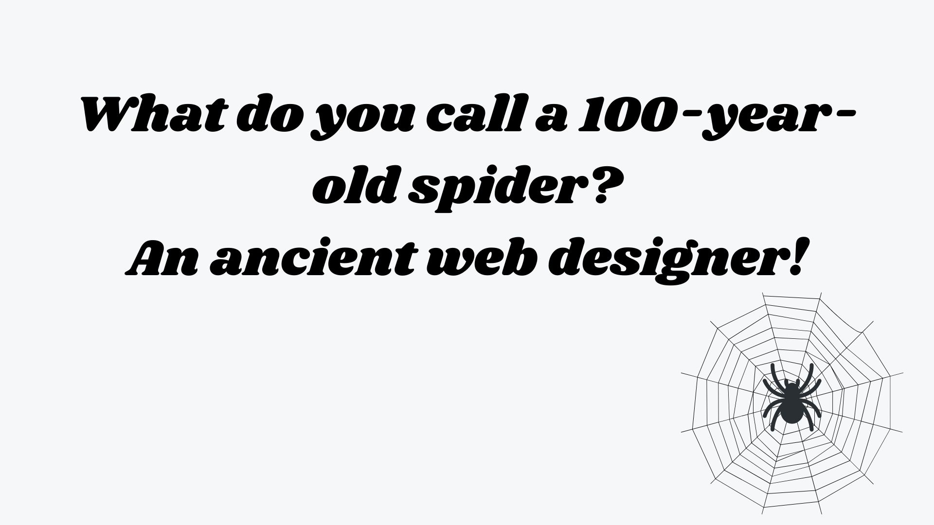 What do you call a 100-year-old spider? An ancient web designer!