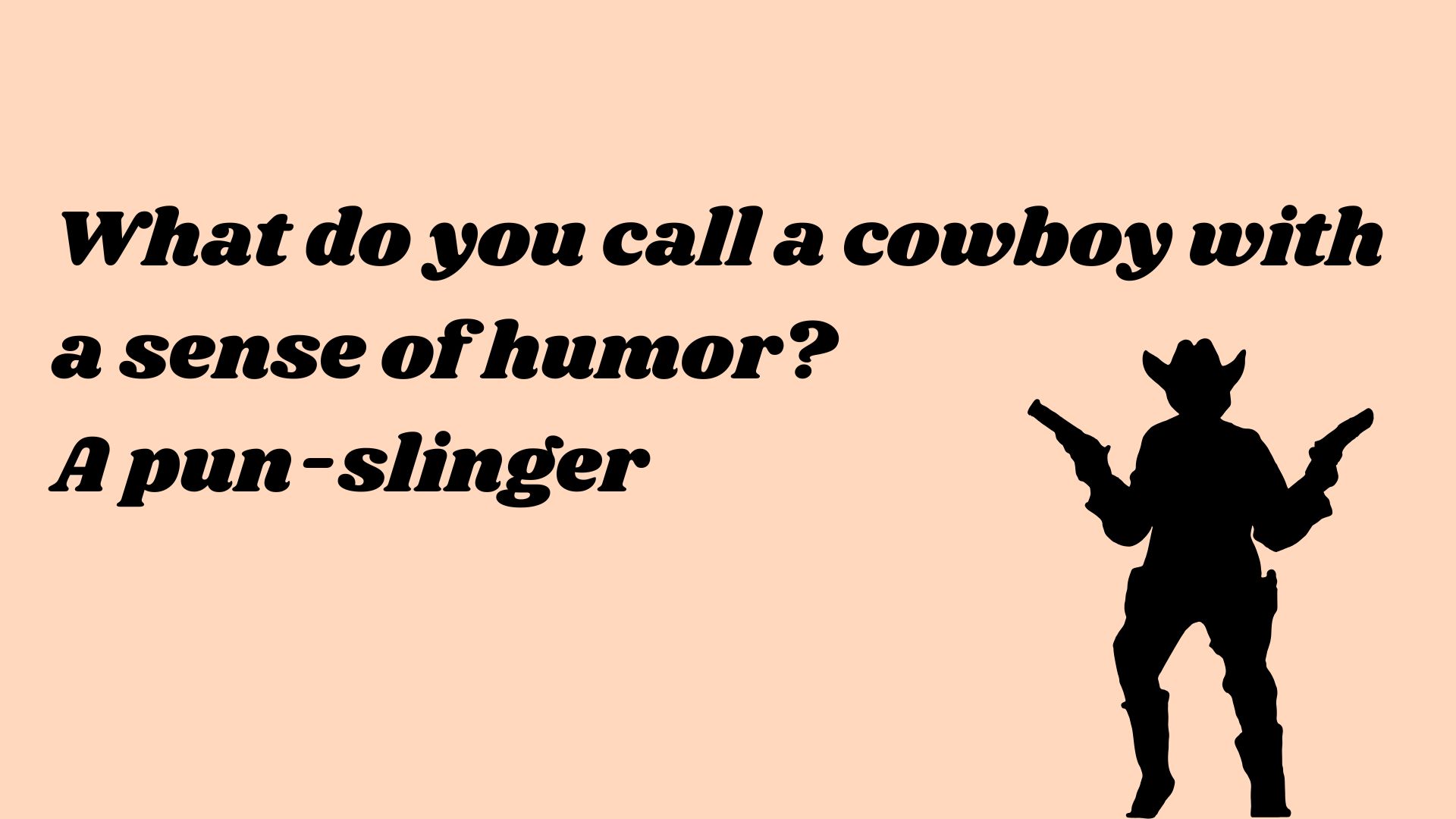 What do you call a cowboy with a sense of humor? A pun-slinger.