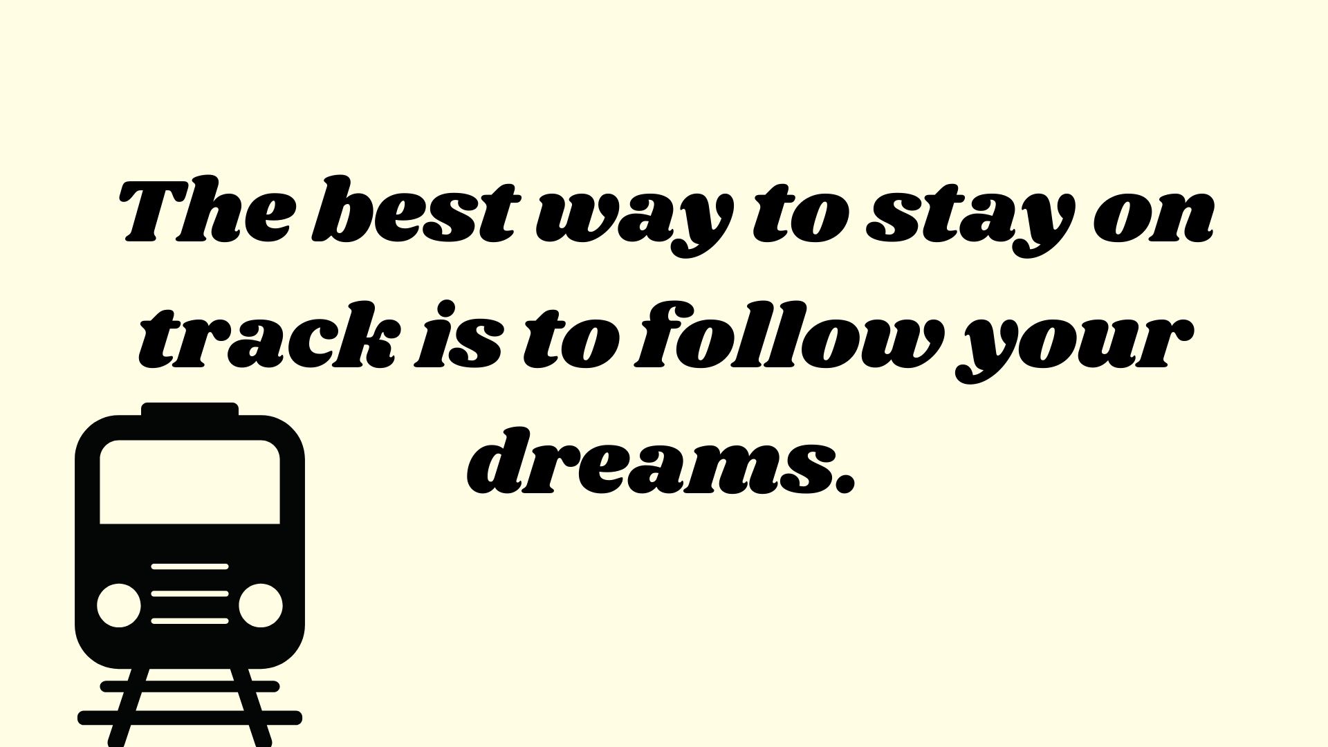 The best way to stay on track is to follow your dreams.