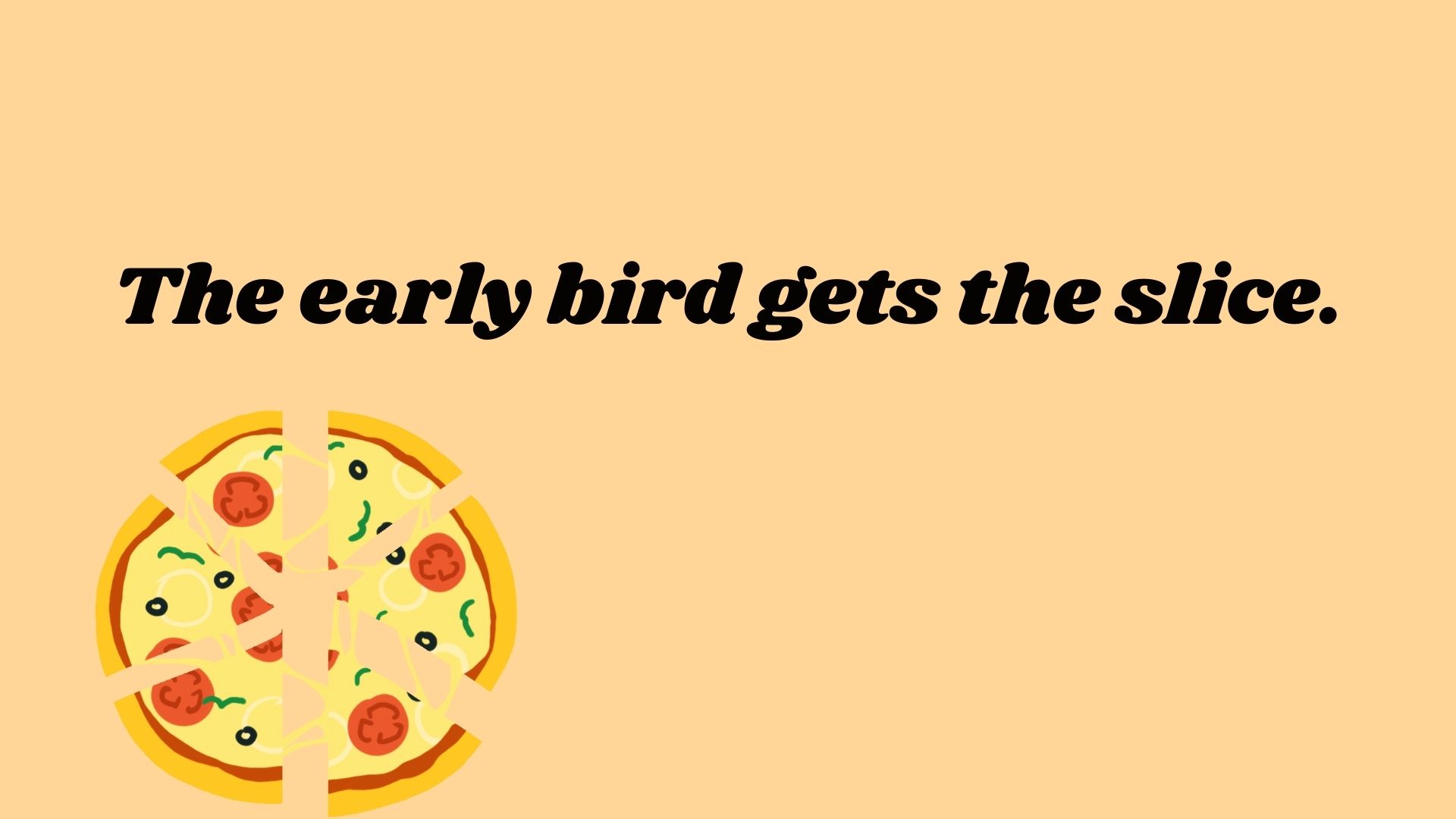 The early bird gets the slice.