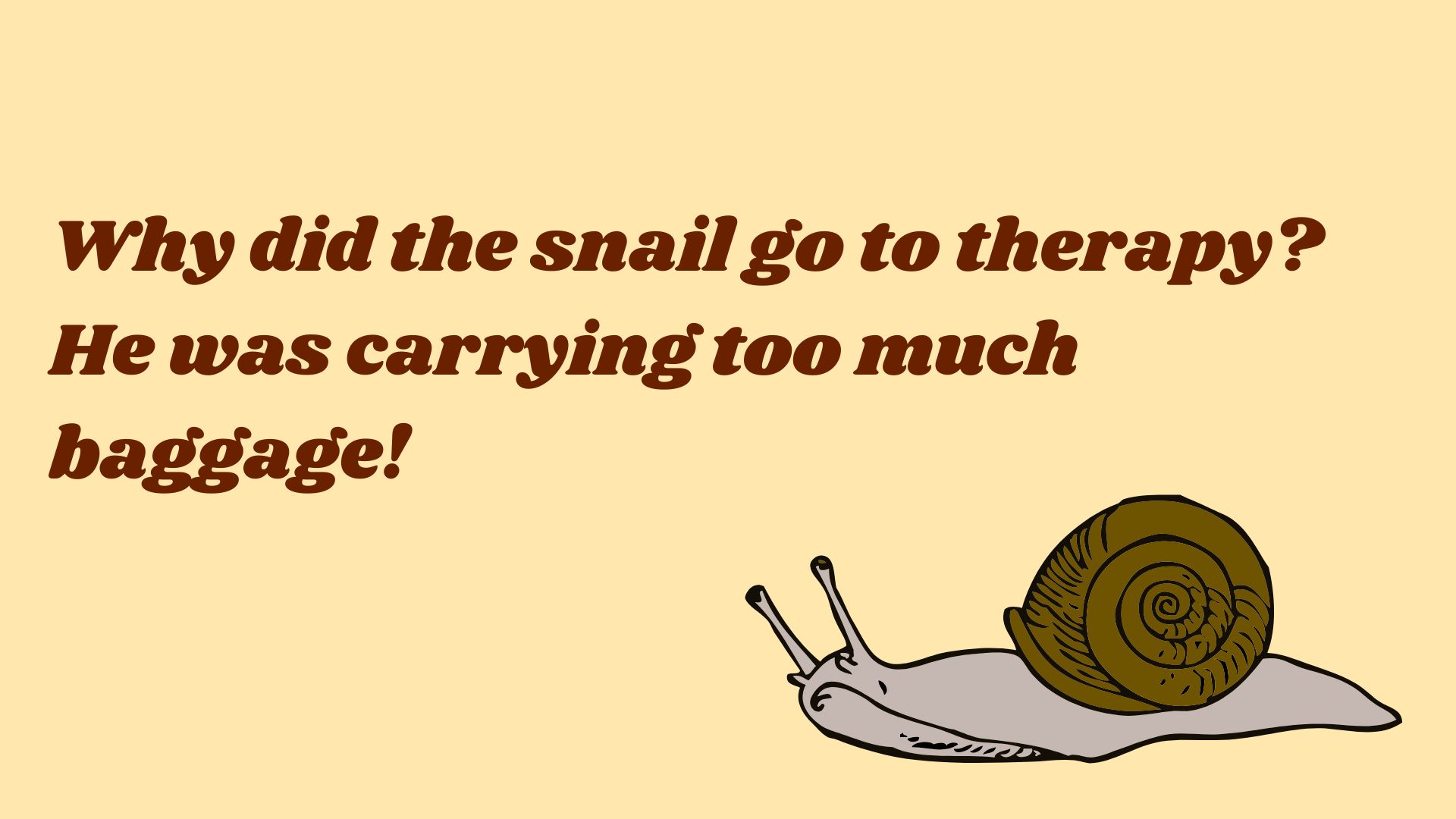 Why did the snail go to therapy? He was carrying too much baggage!