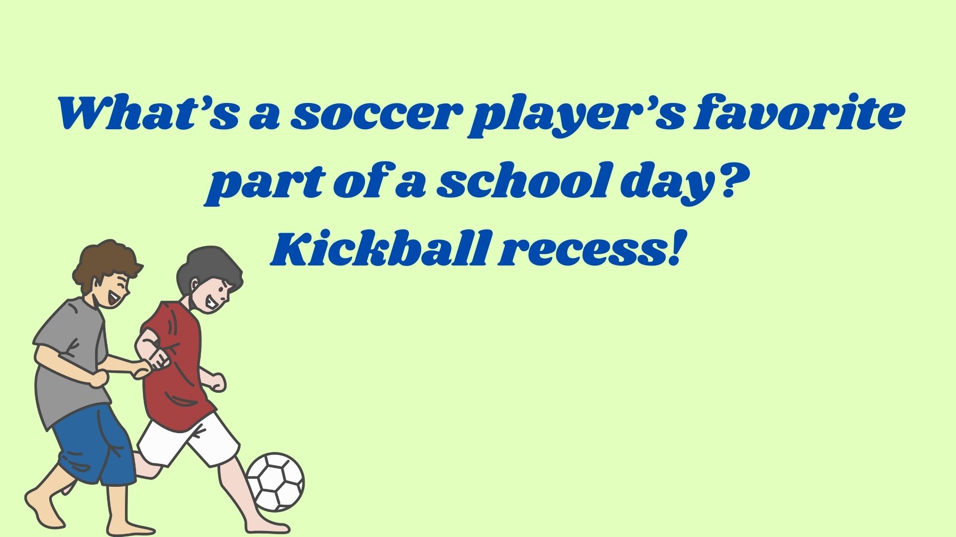 What’s a soccer player’s favorite part of a school day? Kickball recess!