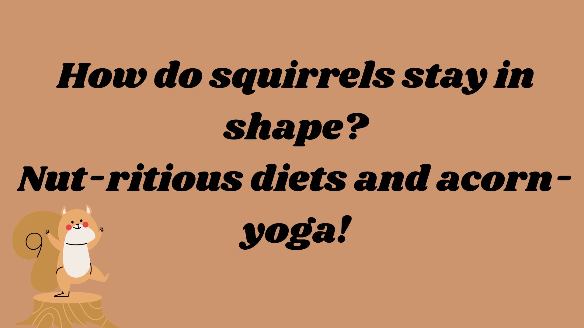 How do squirrels stay in shape? Nut-ritious diets and acorn-yoga!