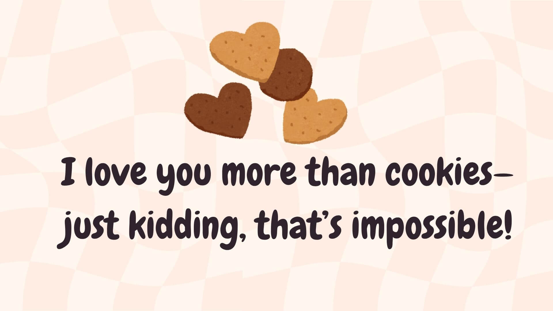 I love you more than cookies—just kidding, that’s impossible!