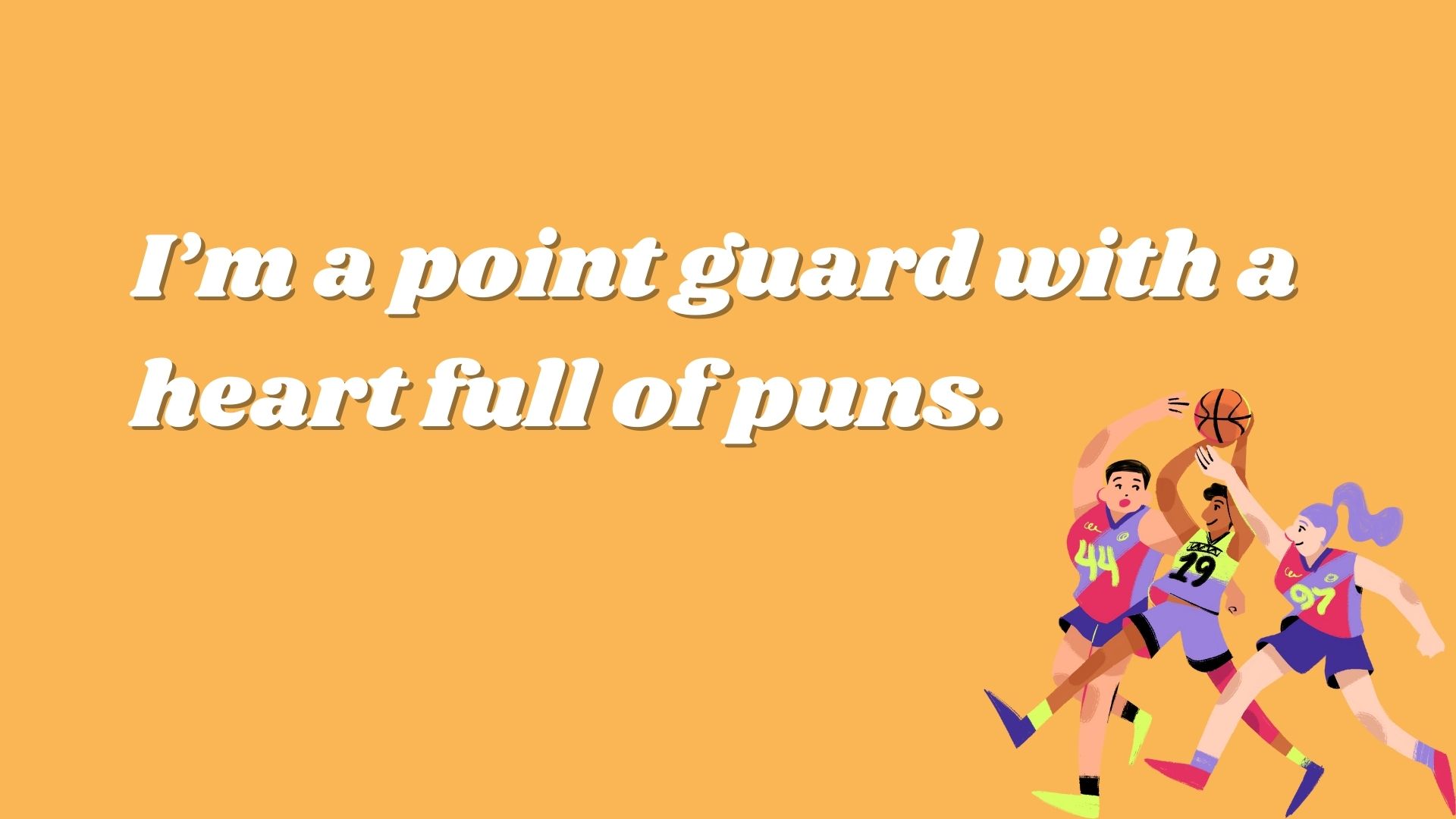 I’m a point guard with a heart full of puns.