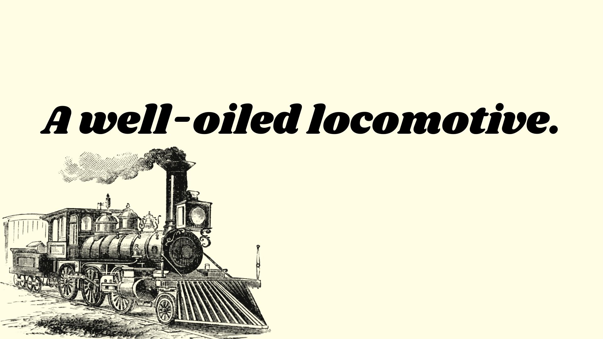 A well-oiled locomotive.