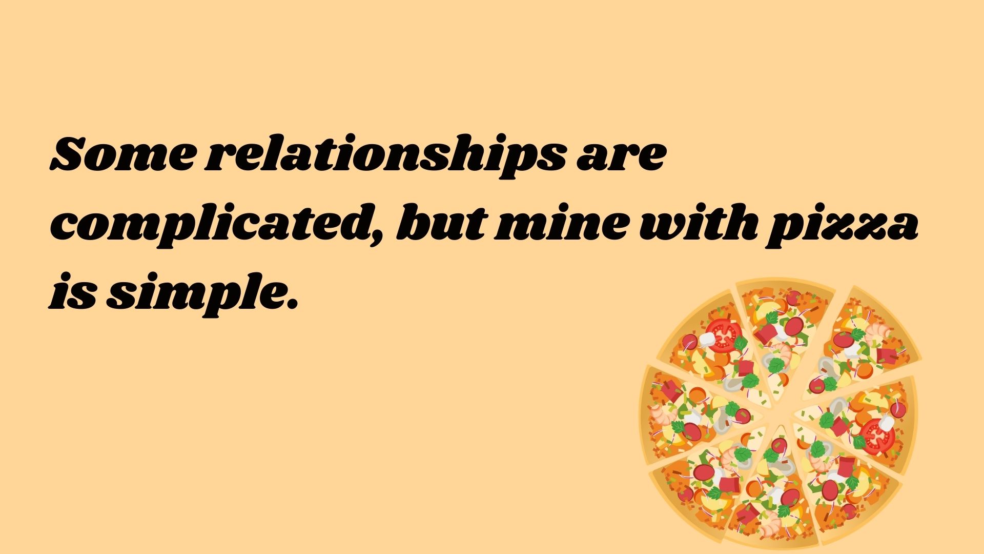 Some relationships are complicated, but mine with pizza is simple.