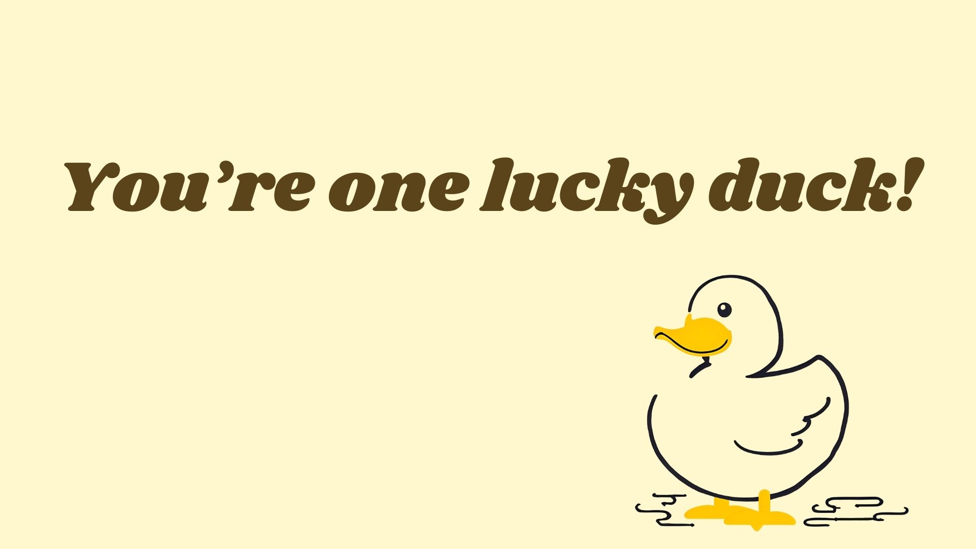 You’re one lucky duck!