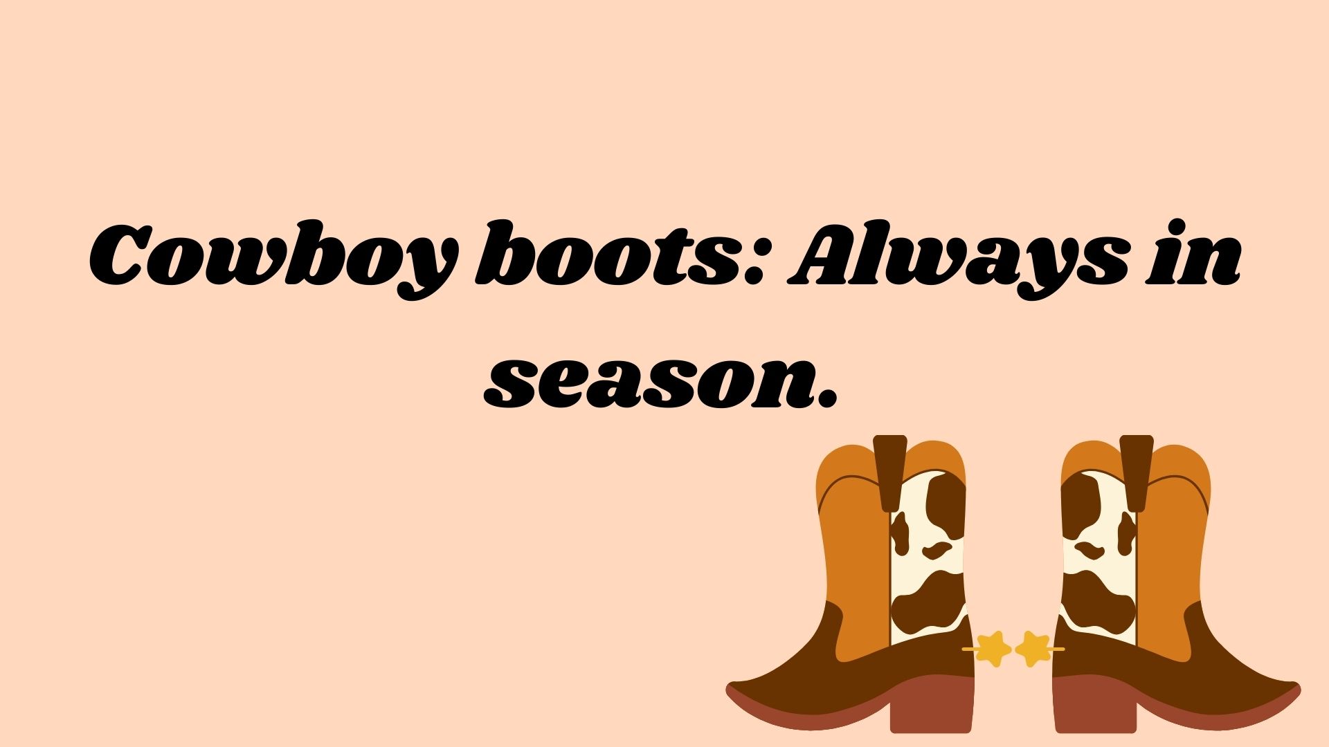 Cowboy boots: Always in season.